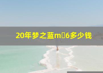 20年梦之蓝m 6多少钱